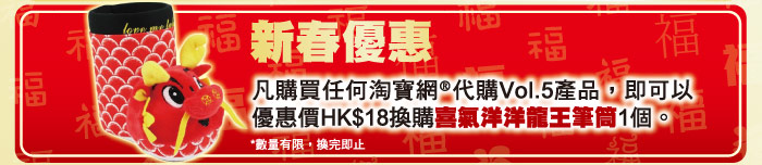 新春優惠 凡購買任何網®代購Vol.5產品，即可以優惠價HK$18換購喜氣洋洋龍王筆筒1個。*數量有限，換完即止
