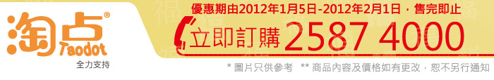 優惠期由2012年1月5日-2012年2月1日，售完即止 立即訂購2587 4000
