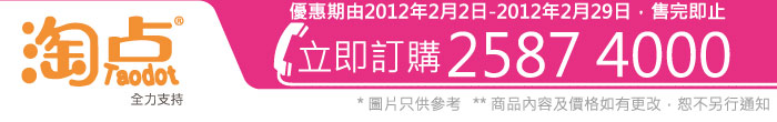 優惠期由2012年2月2日-2012年2月29日，售完即止 立即訂購2587 4000