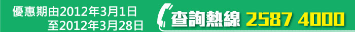 優惠期由2012年3月1日-2012年3月28日，查詢熱線2587 4000